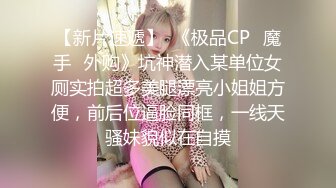 【新片速遞】  《极品CP⚡魔手☛外购》坑神潜入某单位女厕实拍超多美腿漂亮小姐姐方便，前后位逼脸同框，一线天骚妹貌似在自摸