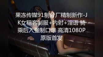 果冻传媒91制片厂精制新作-JK女租客制服+内射+淫语 骑乘后入强制口爆 高清1080P原版首发