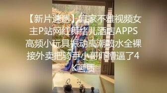 【新片速遞】宜家不雅视频女主P站网红舞绪儿酒店APPS高频小玩具振动高潮喷水全裸接外卖把骑手小哥吓懵逼了4K画质