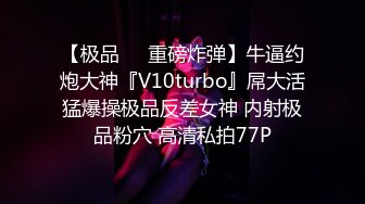 【极品❤️重磅炸弹】牛逼约炮大神『V10turbo』屌大活猛爆操极品反差女神 内射极品粉穴 高清私拍77P