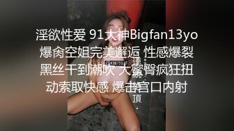 淫欲性爱 91大神Bigfan13yo爆肏空姐完美邂逅 性感爆裂黑丝干到潮吹 大蜜臀疯狂扭动索取快感 爆击宫口内射