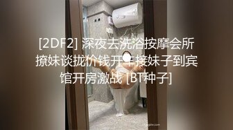 [2DF2] 深夜去洗浴按摩会所撩妹谈拢价钱开车接妹子到宾馆开房激战 [BT种子]