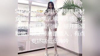 STP25088 花臂纹身超棒身材女神，白皙美乳裸舞诱惑，无毛小骚逼跳蛋伺候，掰开洞洞粉嫩，振动棒磨蹭插入，有点爽娇喘低低呻吟