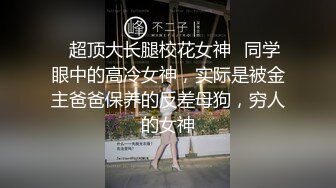 ✨超顶大长腿校花女神✨同学眼中的高冷女神，实际是被金主爸爸保养的反差母狗，穷人的女神