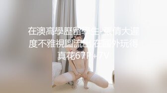 在澳高學歷留學生-張倩大遲度不雅視圖流出,在國外玩得真花67P+7V