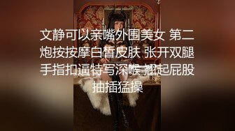 文静可以亲嘴外围美女 第二炮按按摩白皙皮肤 张开双腿手指扣逼特写深喉 翘起屁股抽插猛操