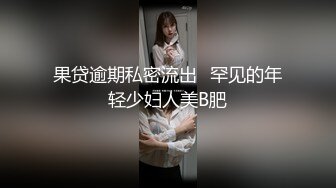 果贷逾期私密流出⭐罕见的年轻少妇人美B肥