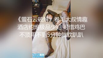 《萤石云破解》卷毛大叔情趣酒店约炮极品少妇 可惜鸡巴不顶用不到5分钟就软趴趴