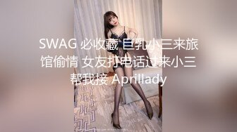 SWAG 必收藏 巨乳小三来旅馆偷情 女友打电话过来小三帮我接 Aprillady