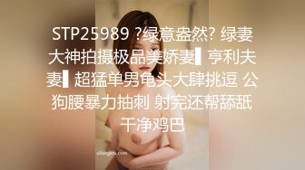 STP25989 ?绿意盎然? 绿妻大神拍摄极品美娇妻▌亨利夫妻▌超猛单男龟头大肆挑逗 公狗腰暴力抽刺 射完还帮舔舐干净鸡巴