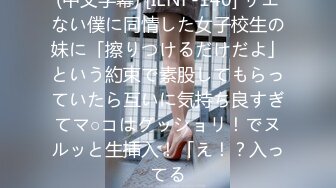 (中文字幕) [IENF-140] サエない僕に同情した女子校生の妹に「擦りつけるだけだよ」という約束で素股してもらっていたら互いに気持ち良すぎてマ○コはグッショリ！でヌルッと生挿入！「え！？入ってる