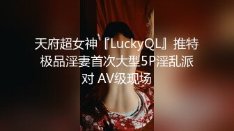 天府超女神『LuckyQL』推特极品淫妻首次大型5P淫乱派对 AV级现场