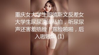 重庆女大学生眼镜斯文反差女大学生尿尿洗澡私拍，听尿尿声还害羞捂脸！露脸啪啪，后入嗷嗷叫 (1)