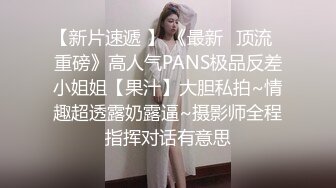 【新片速遞 】 《最新✅顶流✅重磅》高人气PANS极品反差小姐姐【果汁】大胆私拍~情趣超透露奶露逼~摄影师全程指挥对话有意思