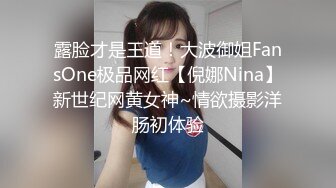 露脸才是王道！大波御姐FansOne极品网红【倪娜Nina】新世纪网黄女神~情欲摄影洋肠初体验