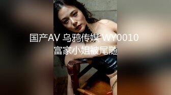 国产AV 乌鸦传媒 WY0010 富家小姐被尾随