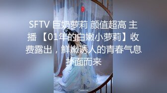 SFTV 巨奶萝莉 颜值超高 主播 【01年的白嫩小萝莉】收费露出，鲜嫩诱人的青春气息扑面而来