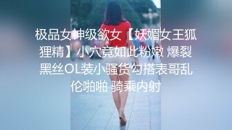 极品女神级欲女【妖媚女王狐狸精】小穴竟如此粉嫩 爆裂黑丝OL装小骚货勾搭表哥乱伦啪啪 骑乘内射