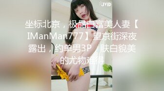 坐标北京，极品白富美人妻【IManMan777】望京街深夜露出，约单男3P，肤白貌美的尤物难得