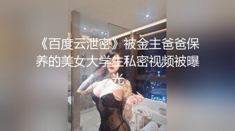 《百度云泄密》被金主爸爸保养的美女大学生私密视频被曝光