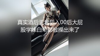 真实酒后无套后入00后大屁股学妹白带都被操出来了