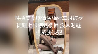 性感美女剧情演绎停车时被歹徒瞄上跟踪到楼梯 没人时趁机威胁侵犯