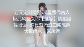 万元定制网易CC星秀代言人极品风骚女郎【温凉】情趣骚舞骚话~道具紫薇流白浆高潮大量喷水一米来远