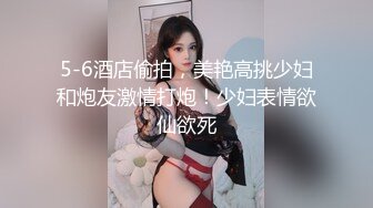 5-6酒店偷拍，美艳高挑少妇和炮友激情打炮！少妇表情欲仙欲死