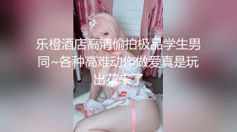 乐橙酒店高清偷拍极品学生男同~各种高难动作做爱真是玩出花来了