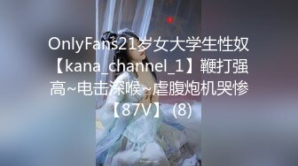 OnlyFans21岁女大学生性奴【kana_channel_1】鞭打强高~电击深喉~虐腹炮机哭惨【87V】 (8)