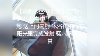 【最新云盘4K泄密】江苏张家港 趁着中午上班间隙约个炮 送上门内射 沐浴在和煦的阳光里完成发射 骚穴超清欣赏