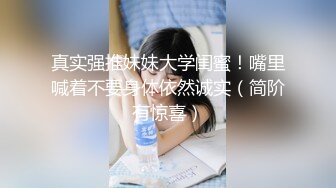 真实强推妹妹大学闺蜜！嘴里喊着不要身体依然诚实（简阶有惊喜）