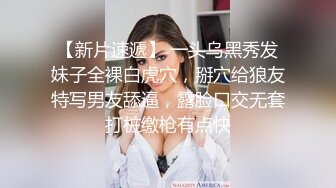 【新片速遞】 一头乌黑秀发妹子全裸白虎穴，掰穴给狼友特写男友舔逼，露脸口交无套打桩缴枪有点快