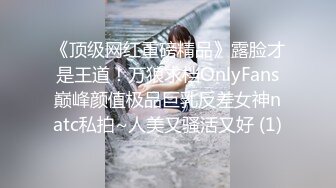 《顶级网红重磅精品》露脸才是王道！万狼求档OnlyFans巅峰颜值极品巨乳反差女神natc私拍~人美又骚活又好 (1)