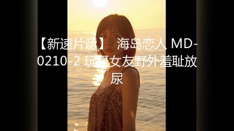 【新速片遞】  海岛恋人 MD-0210-2 玩弄女友野外羞耻放尿