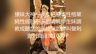 撩妹大神一步步把原本性格單純性經驗不多的清純學生妹調教成聽話的淫娃哭腔嗲叫聲刺激對白淫蕩1080P