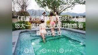 《百度云泄密》冒充经纪人忽悠大一美女脱光光拨开鲍鱼看看是否处女