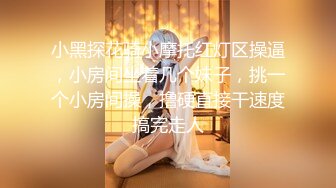 小黑探花骑小摩托红灯区操逼，小房间坐着几个妹子，挑一个小房间操，撸硬直接干速度搞完走人