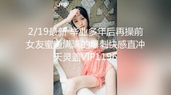 2/19最新 毕业多年后再操前女友蜜道满满的爆刺快感直冲天灵盖VIP1196