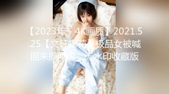 【2023年，4K画质】2021.5.25【文轩探花】极品女被喊回来操两次，无水印收藏版