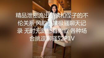 精品泄密流出小姨和侄子的不伦关系 风韵小姨极骚聊天记录 无时无刻想着肉欲 各种场合挑逗聊骚52P1V