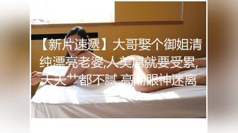 【新片速遞】大哥娶个御姐清纯漂亮老婆,人美屌就要受累,天天艹都不腻,高潮眼神迷离