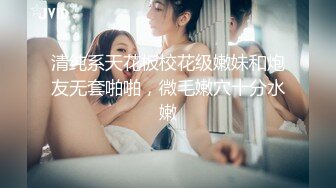 清纯系天花板校花级嫩妹和炮友无套啪啪，微毛嫩穴十分水嫩