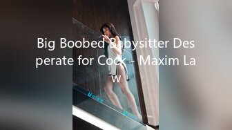 Big Boobed Babysitter Desperate for Cock - Maxim Law