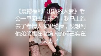 《震撼福利✿出轨的人妻》老公一早回去上班了，我马上跑去了老情人家里约操，没想到他弟弟也在老情人的鸡巴实在太大了