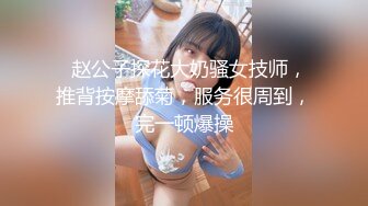   赵公子探花大奶骚女技师，推背按摩舔菊，服务很周到，完一顿爆操