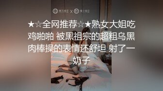 ★☆全网推荐☆★熟女大姐吃鸡啪啪 被黑祖宗的超粗乌黑肉棒操的表情还舒坦 射了一奶子