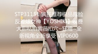 STP31151 疯狂推荐极品露脸反差婊女神【YOSHIKI】收费大胆私拍紫薇扣穴~狂撸~全新视角全新享受 VIP0600