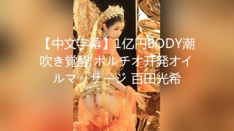 【中文字幕】1亿円BODY潮吹き覚醒 ポルチオ开発オイルマッサージ 百田光希