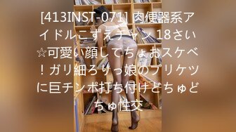 [413INST-071] 肉便器系アイドルこずえチャン 18さい☆可愛い顔してちょおスケベ！ガリ細ろりっ娘のプリケツに巨チンポ打ち付けどちゅどちゅ性交